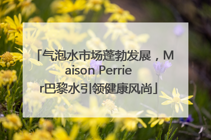 气泡水市场蓬勃发展，Maison Perrier巴黎水引领健康风尚