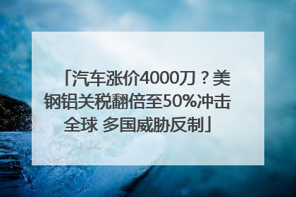 汽车涨价4000刀？美钢铝关税翻倍至50%冲击全球 多国威胁反制