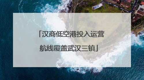 汉商低空港投入运营 航线覆盖武汉三镇