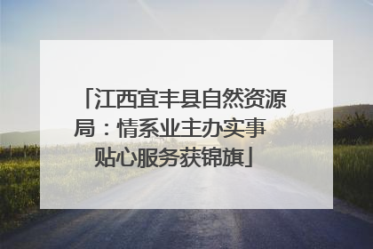 江西宜丰县自然资源局：情系业主办实事 贴心服务获锦旗