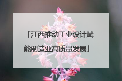 江西推动工业设计赋能制造业高质量发展