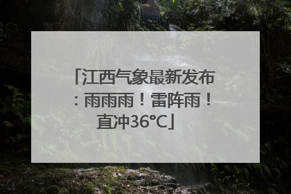 江西气象最新发布：雨雨雨！雷阵雨！直冲36°C
