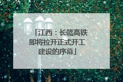 江西：长赣高铁即将拉开正式开工建设的序幕