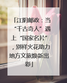 江阴邮政：当“千古奇人”遇上“国家名片”，别样火花助力地方文旅焕新出彩