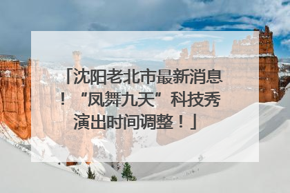 沈阳老北市最新消息！“凤舞九天”科技秀演出时间调整！