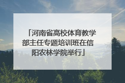 河南省高校体育教学部主任专题培训班在信阳农林学院举行