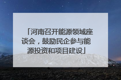 河南召开能源领域座谈会，鼓励民企参与能源投资和项目建设