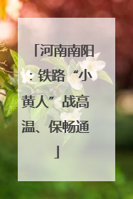 河南南阳：铁路“小黄人”战高温、保畅通