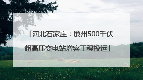 河北石家庄：廉州500千伏超高压变电站增容工程投运