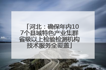 河北：确保年内107个县域特色产业集群省级以上检验检测机构技术服务全覆盖