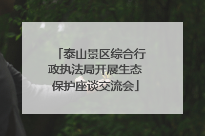 泰山景区综合行政执法局开展生态保护座谈交流会