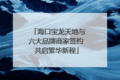 海口宝龙天地与六大品牌商家签约 共启繁华新程