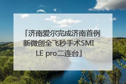 济南爱尔完成济南首例新微创全飞秒手术SMILE pro二连台