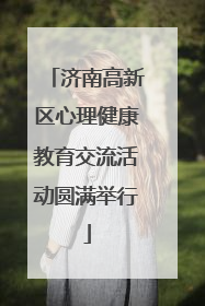 济南高新区心理健康教育交流活动圆满举行