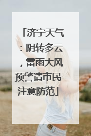 济宁天气：阴转多云，雷雨大风预警请市民注意防范