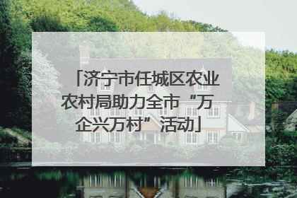 济宁市任城区农业农村局助力全市“万企兴万村”活动