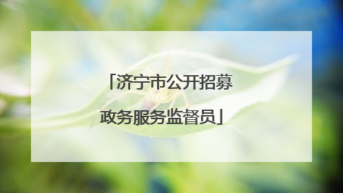 济宁市公开招募政务服务监督员