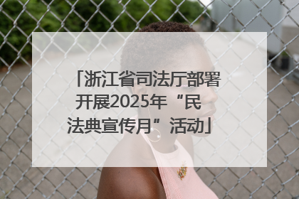 浙江省司法厅部署开展2025年“民法典宣传月”活动