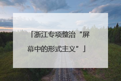 浙江专项整治“屏幕中的形式主义”