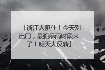 浙江人挺住！今天别出门，最强暴雨时段来了！明天大反转