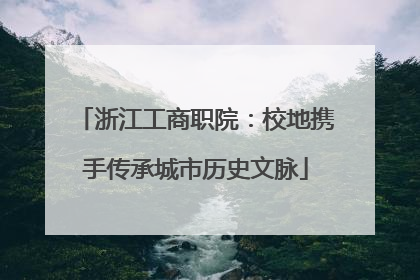 浙江工商职院：校地携手传承城市历史文脉