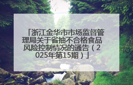 浙江金华市市场监督管理局关于省抽不合格食品风险控制情况的通告（2025年第15期）