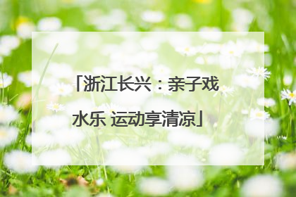 浙江长兴：亲子戏水乐 运动享清凉