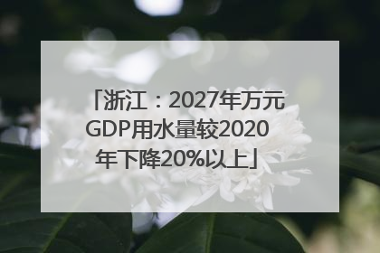 浙江：2027年万元GDP用水量较2020年下降20%以上