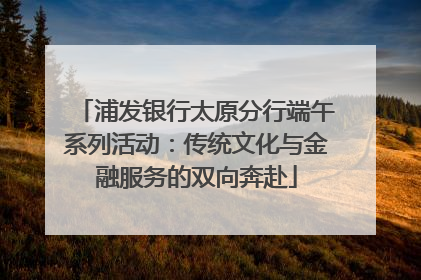 浦发银行太原分行端午系列活动：传统文化与金融服务的双向奔赴