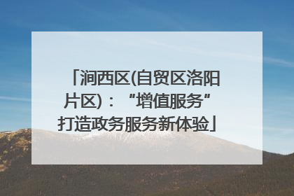 涧西区(自贸区洛阳片区)：“增值服务”打造政务服务新体验