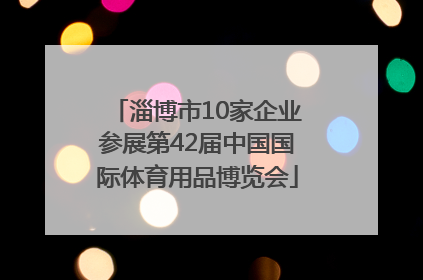 淄博市10家企业参展第42届中国国际体育用品博览会