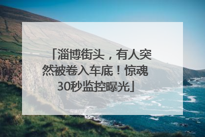 淄博街头，有人突然被卷入车底！惊魂30秒监控曝光