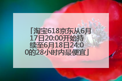 淘宝618京东从6月17日20:00开始持续至6月18日24:00的28小时内最便宜