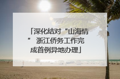 深化结对“山海情” 浙江侨务工作完成首例异地办理