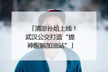 清凉补给上线！武汉公交打造“提神醒脑加油站”