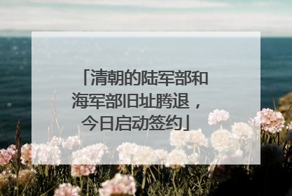 清朝的陆军部和海军部旧址腾退，今日启动签约