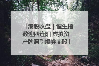 港股收盘｜恒生指数迎四连阳 虚拟资产牌照引爆券商股