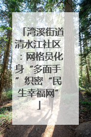 湾溪街道清水江社区：网格员化身“多面手”织密“民生幸福网”
