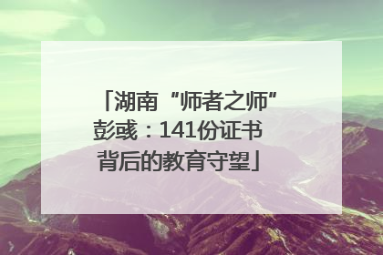 湖南“师者之师”彭彧：141份证书背后的教育守望
