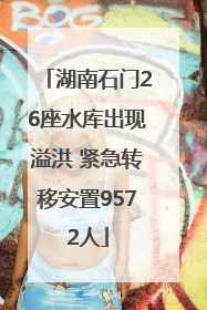 湖南石门26座水库出现溢洪 紧急转移安置9572人