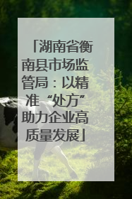 湖南省衡南县市场监管局：以精准“处方”助力企业高质量发展