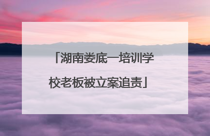 湖南娄底一培训学校老板被立案追责