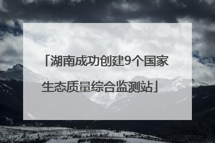 湖南成功创建9个国家生态质量综合监测站