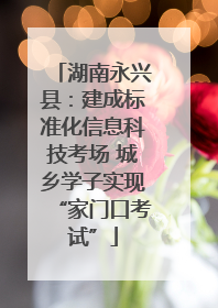 湖南永兴县：建成标准化信息科技考场 城乡学子实现“家门口考试”