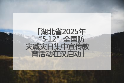 湖北省2025年“5·12”全国防灾减灾日集中宣传教育活动在汉启动