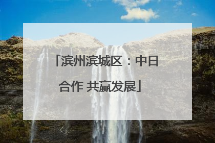 滨州滨城区：中日合作 共赢发展