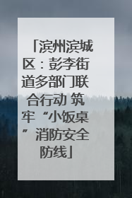 滨州滨城区：彭李街道多部门联合行动 筑牢“小饭桌”消防安全防线