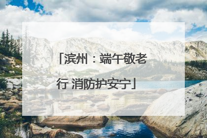 滨州：端午敬老行 消防护安宁