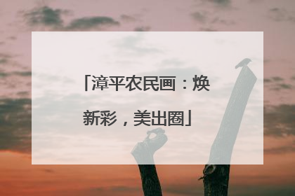 漳平农民画：焕新彩，美出圈
