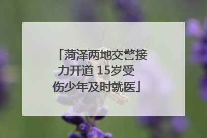 菏泽两地交警接力开道 15岁受伤少年及时就医